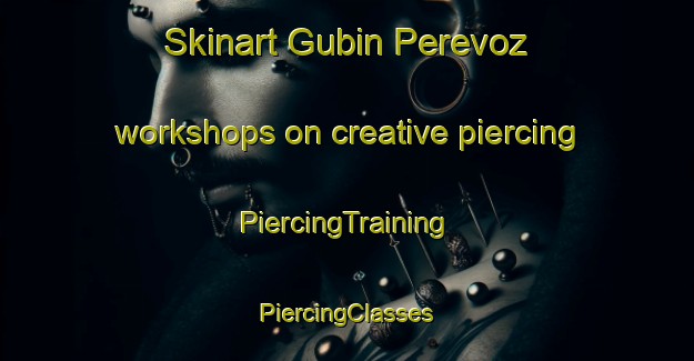 Skinart Gubin Perevoz workshops on creative piercing | #PiercingTraining #PiercingClasses #SkinartTraining-Russia