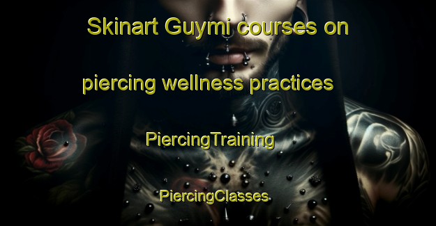 Skinart Guymi courses on piercing wellness practices | PiercingTraining | PiercingClasses | SkinartTraining-Russia