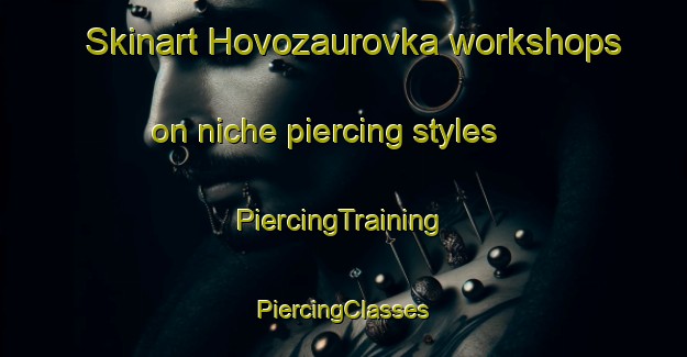 Skinart Hovozaurovka workshops on niche piercing styles | #PiercingTraining #PiercingClasses #SkinartTraining-Russia