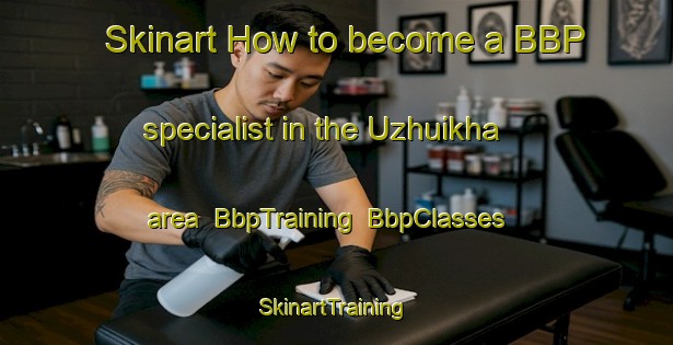 Skinart How to become a BBP specialist in the Uzhuikha area | BbpTraining | BbpClasses | SkinartTraining-Russia