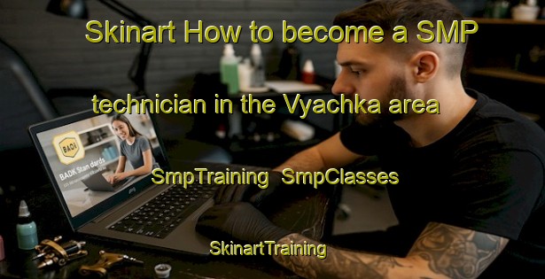 Skinart How to become a SMP technician in the Vyachka area | SmpTraining | SmpClasses | SkinartTraining-Russia