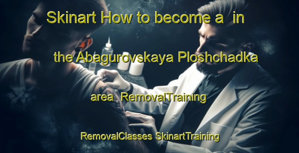 Skinart How to become a  in the Abagurovskaya Ploshchadka area | #RemovalTraining #RemovalClasses #SkinartTraining-Russia