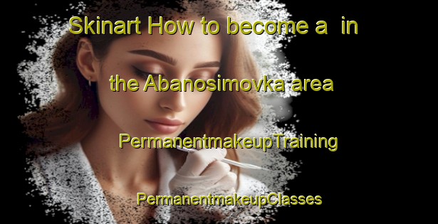 Skinart How to become a  in the Abanosimovka area | #PermanentmakeupTraining #PermanentmakeupClasses #SkinartTraining-Russia