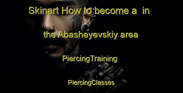 Skinart How to become a  in the Abasheyevskiy area | #PiercingTraining #PiercingClasses #SkinartTraining-Russia