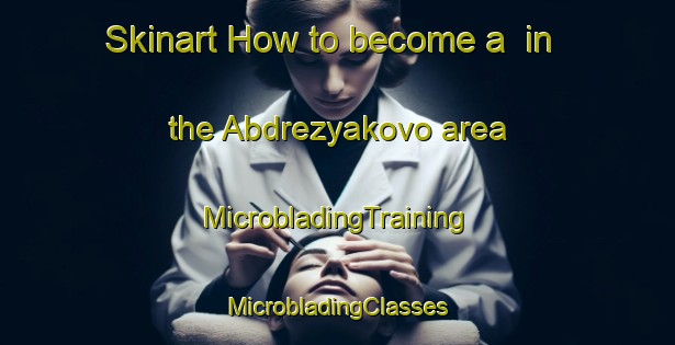 Skinart How to become a  in the Abdrezyakovo area | #MicrobladingTraining #MicrobladingClasses #SkinartTraining-Russia