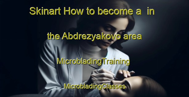 Skinart How to become a  in the Abdrezyakovo area | #MicrobladingTraining #MicrobladingClasses #SkinartTraining-Russia