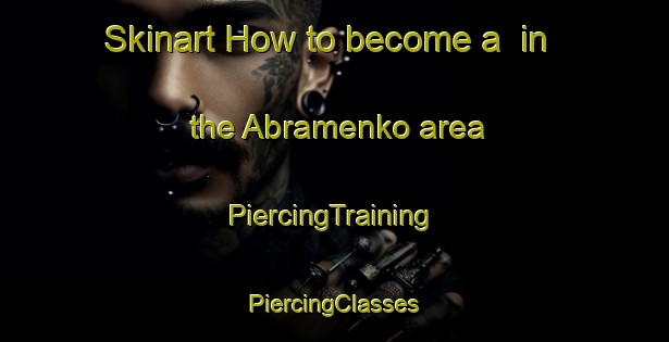 Skinart How to become a  in the Abramenko area | #PiercingTraining #PiercingClasses #SkinartTraining-Russia