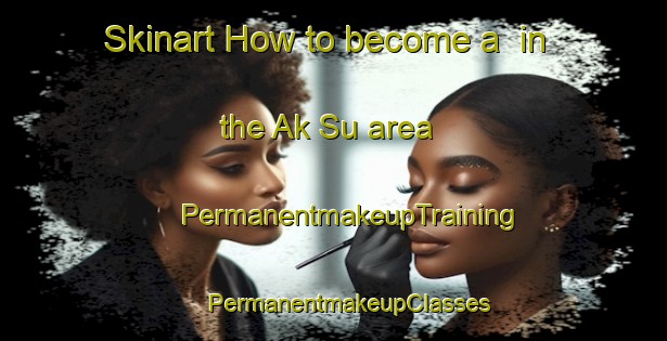 Skinart How to become a  in the Ak Su area | #PermanentmakeupTraining #PermanentmakeupClasses #SkinartTraining-Russia