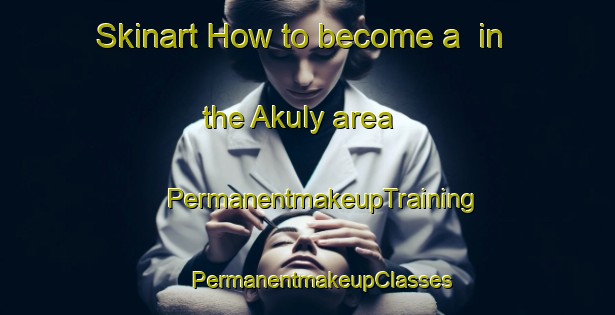 Skinart How to become a  in the Akuly area | #PermanentmakeupTraining #PermanentmakeupClasses #SkinartTraining-Russia