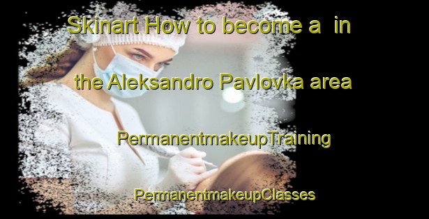 Skinart How to become a  in the Aleksandro Pavlovka area | #PermanentmakeupTraining #PermanentmakeupClasses #SkinartTraining-Russia