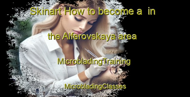 Skinart How to become a  in the Alferovskaya area | #MicrobladingTraining #MicrobladingClasses #SkinartTraining-Russia