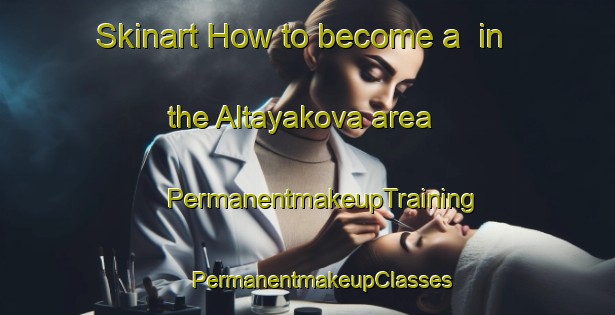 Skinart How to become a  in the Altayakova area | #PermanentmakeupTraining #PermanentmakeupClasses #SkinartTraining-Russia