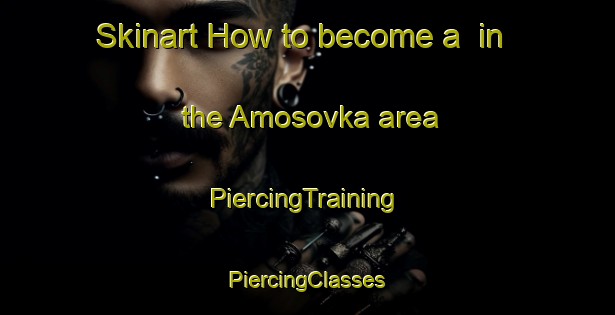 Skinart How to become a  in the Amosovka area | #PiercingTraining #PiercingClasses #SkinartTraining-Russia