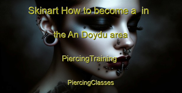 Skinart How to become a  in the An Doydu area | #PiercingTraining #PiercingClasses #SkinartTraining-Russia