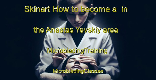 Skinart How to become a  in the Anastas Yevskiy area | #MicrobladingTraining #MicrobladingClasses #SkinartTraining-Russia