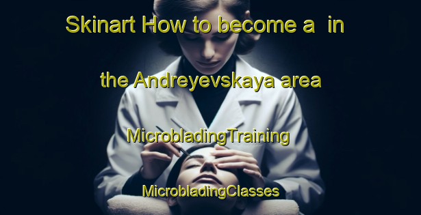 Skinart How to become a  in the Andreyevskaya area | #MicrobladingTraining #MicrobladingClasses #SkinartTraining-Russia