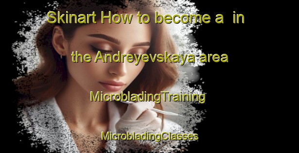 Skinart How to become a  in the Andreyevskaya area | #MicrobladingTraining #MicrobladingClasses #SkinartTraining-Russia