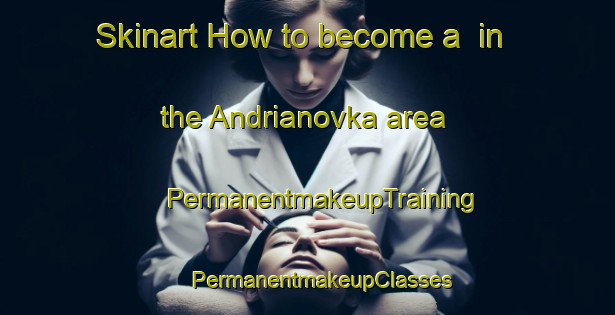 Skinart How to become a  in the Andrianovka area | #PermanentmakeupTraining #PermanentmakeupClasses #SkinartTraining-Russia