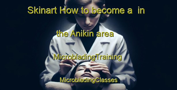 Skinart How to become a  in the Anikin area | #MicrobladingTraining #MicrobladingClasses #SkinartTraining-Russia