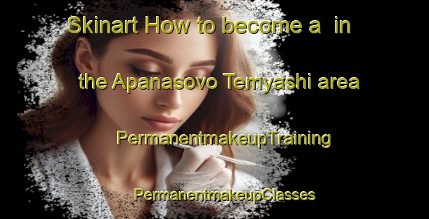 Skinart How to become a  in the Apanasovo Temyashi area | #PermanentmakeupTraining #PermanentmakeupClasses #SkinartTraining-Russia