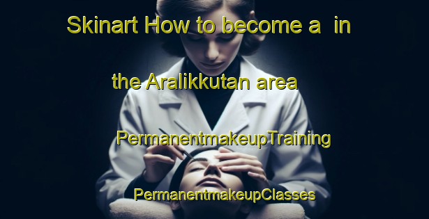 Skinart How to become a  in the Aralikkutan area | #PermanentmakeupTraining #PermanentmakeupClasses #SkinartTraining-Russia