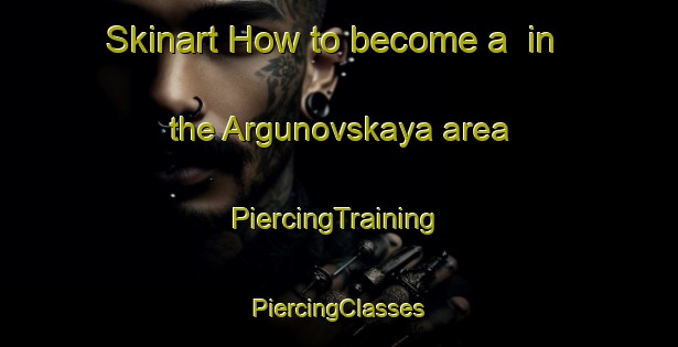 Skinart How to become a  in the Argunovskaya area | #PiercingTraining #PiercingClasses #SkinartTraining-Russia