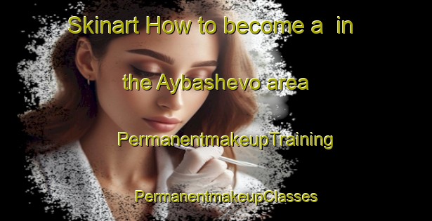 Skinart How to become a  in the Aybashevo area | #PermanentmakeupTraining #PermanentmakeupClasses #SkinartTraining-Russia