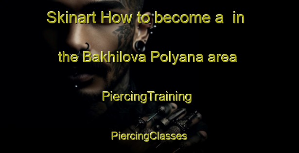 Skinart How to become a  in the Bakhilova Polyana area | #PiercingTraining #PiercingClasses #SkinartTraining-Russia