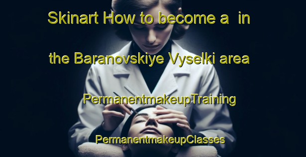 Skinart How to become a  in the Baranovskiye Vyselki area | #PermanentmakeupTraining #PermanentmakeupClasses #SkinartTraining-Russia