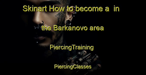 Skinart How to become a  in the Barkanovo area | #PiercingTraining #PiercingClasses #SkinartTraining-Russia