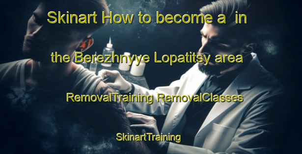 Skinart How to become a  in the Berezhnyye Lopatitsy area | #RemovalTraining #RemovalClasses #SkinartTraining-Russia