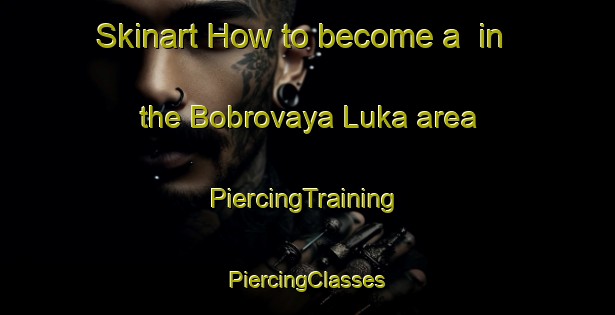 Skinart How to become a  in the Bobrovaya Luka area | #PiercingTraining #PiercingClasses #SkinartTraining-Russia