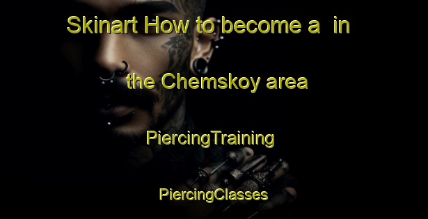 Skinart How to become a  in the Chemskoy area | #PiercingTraining #PiercingClasses #SkinartTraining-Russia