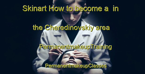 Skinart How to become a  in the Cheredinovskiy area | #PermanentmakeupTraining #PermanentmakeupClasses #SkinartTraining-Russia