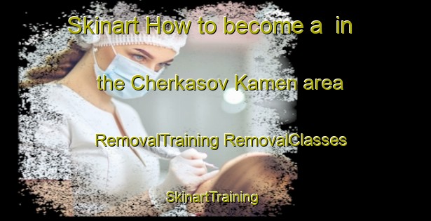 Skinart How to become a  in the Cherkasov Kamen area | #RemovalTraining #RemovalClasses #SkinartTraining-Russia