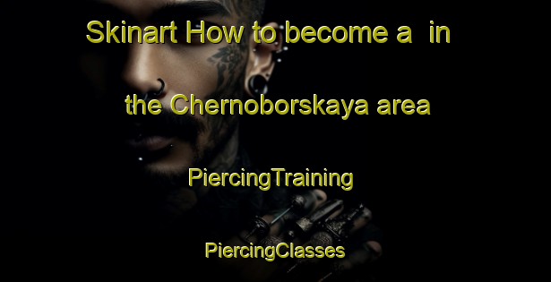 Skinart How to become a  in the Chernoborskaya area | #PiercingTraining #PiercingClasses #SkinartTraining-Russia