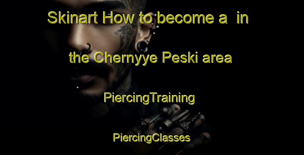 Skinart How to become a  in the Chernyye Peski area | #PiercingTraining #PiercingClasses #SkinartTraining-Russia