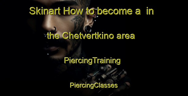 Skinart How to become a  in the Chetvertkino area | #PiercingTraining #PiercingClasses #SkinartTraining-Russia