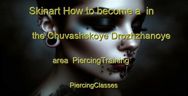 Skinart How to become a  in the Chuvashskoye Drozhzhanoye area | #PiercingTraining #PiercingClasses #SkinartTraining-Russia