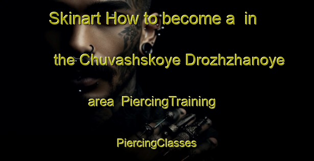 Skinart How to become a  in the Chuvashskoye Drozhzhanoye area | #PiercingTraining #PiercingClasses #SkinartTraining-Russia