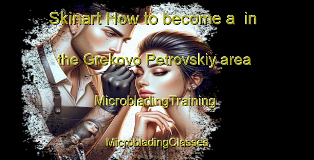 Skinart How to become a  in the Grekovo Petrovskiy area | #MicrobladingTraining #MicrobladingClasses #SkinartTraining-Russia