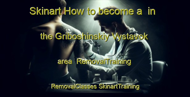 Skinart How to become a  in the Griboshinskiy Vystavok area | #RemovalTraining #RemovalClasses #SkinartTraining-Russia