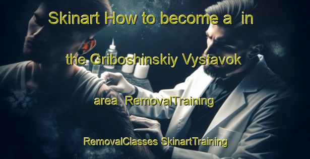 Skinart How to become a  in the Griboshinskiy Vystavok area | #RemovalTraining #RemovalClasses #SkinartTraining-Russia