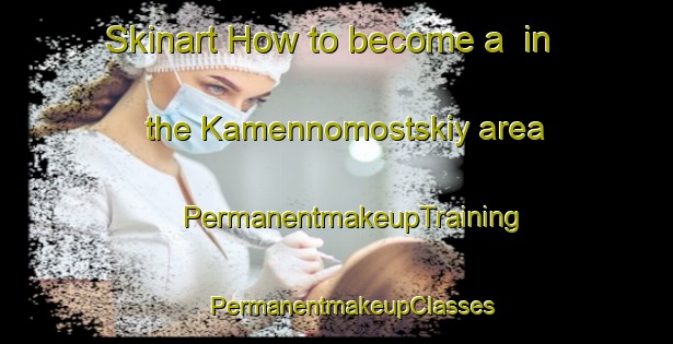 Skinart How to become a  in the Kamennomostskiy area | #PermanentmakeupTraining #PermanentmakeupClasses #SkinartTraining-Russia