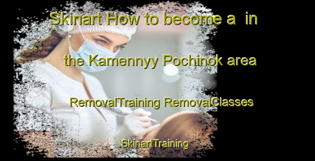 Skinart How to become a  in the Kamennyy Pochinok area | #RemovalTraining #RemovalClasses #SkinartTraining-Russia