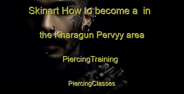 Skinart How to become a  in the Kharagun Pervyy area | #PiercingTraining #PiercingClasses #SkinartTraining-Russia