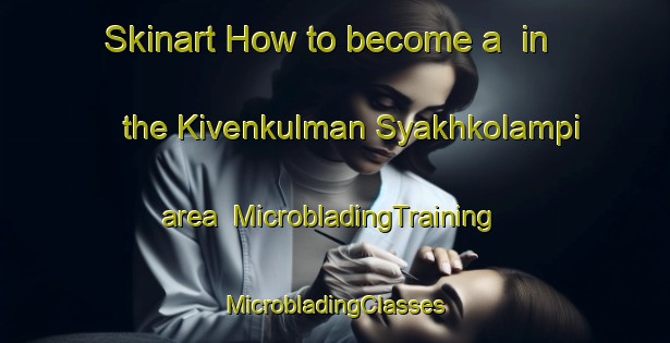 Skinart How to become a  in the Kivenkulman Syakhkolampi area | #MicrobladingTraining #MicrobladingClasses #SkinartTraining-Russia