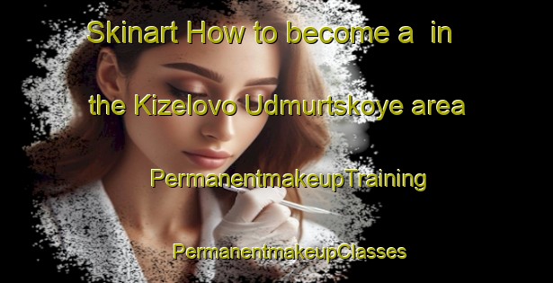 Skinart How to become a  in the Kizelovo Udmurtskoye area | #PermanentmakeupTraining #PermanentmakeupClasses #SkinartTraining-Russia