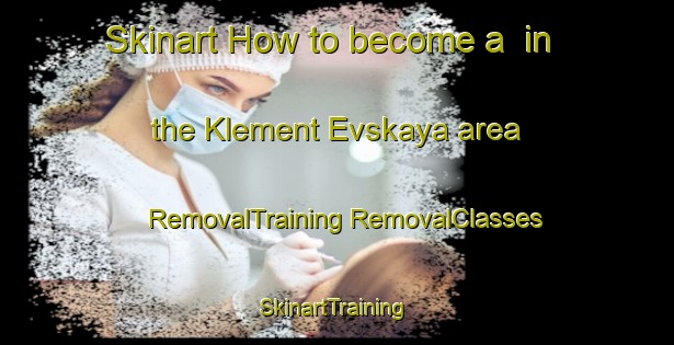 Skinart How to become a  in the Klement Evskaya area | #RemovalTraining #RemovalClasses #SkinartTraining-Russia