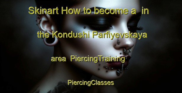 Skinart How to become a  in the Kondushi Parfiyevskaya area | #PiercingTraining #PiercingClasses #SkinartTraining-Russia